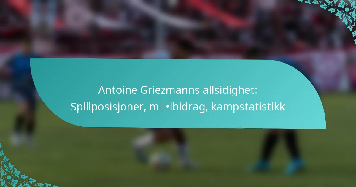 featured-image-antoine-griezmanns-allsidighet-spillposisjoner-mlbidrag-kampstatistikk