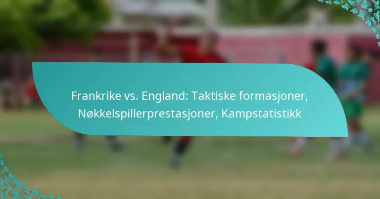 featured-image-frankrike-vs.-england-taktiske-formasjoner-nokkelspillerprestasjoner-kampstatistikk
