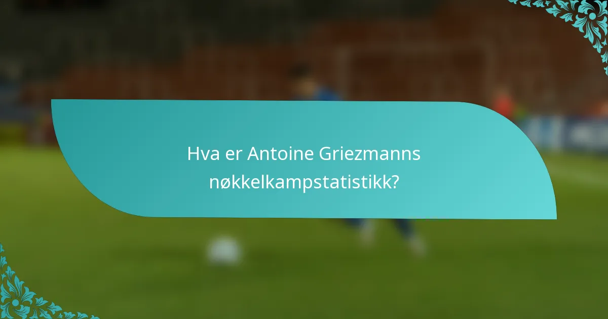 Hva er Antoine Griezmanns nøkkelkampstatistikk?