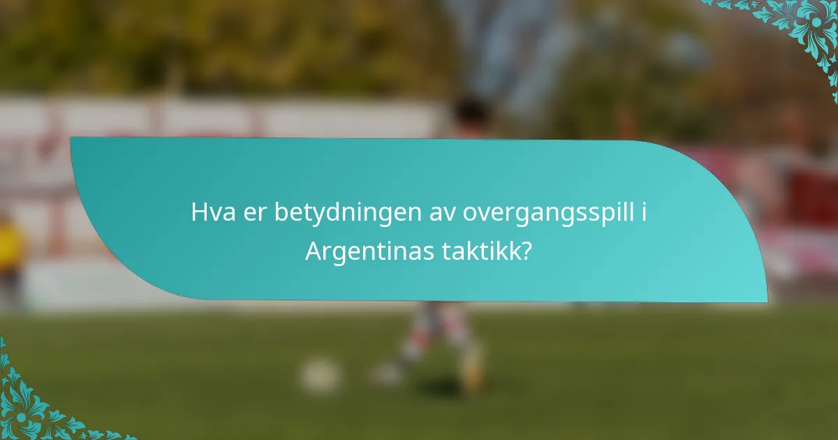 Hva er betydningen av overgangsspill i Argentinas taktikk?