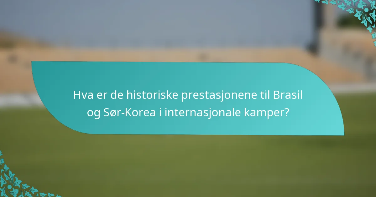 Hva er de historiske prestasjonene til Brasil og Sør-Korea i internasjonale kamper?