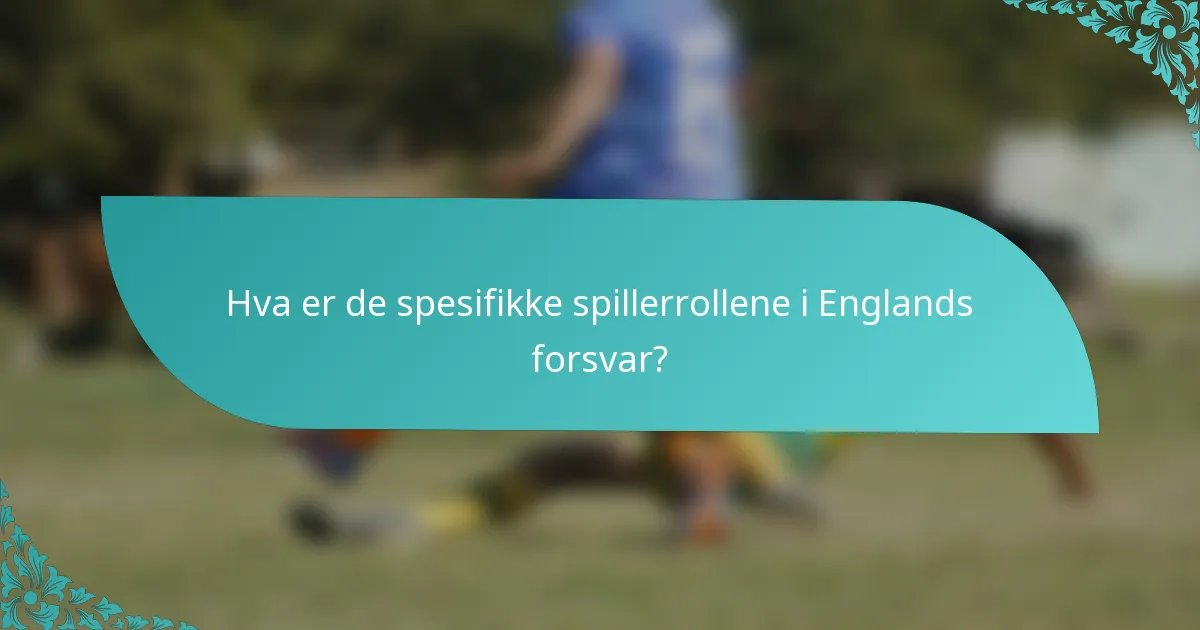 Hva er de spesifikke spillerrollene i Englands forsvar?