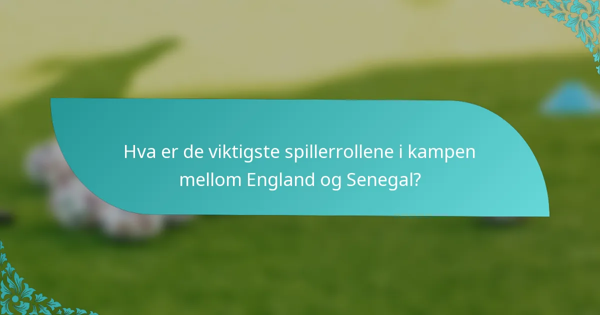 Hva er de viktigste spillerrollene i kampen mellom England og Senegal?