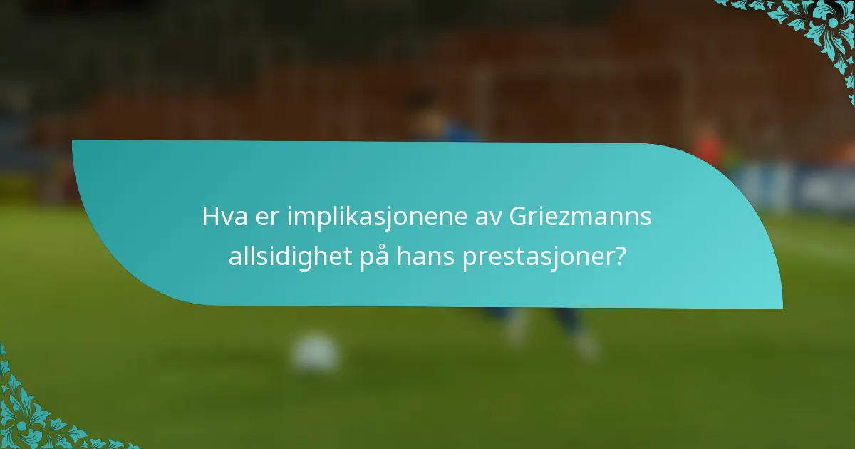 Hva er implikasjonene av Griezmanns allsidighet på hans prestasjoner?