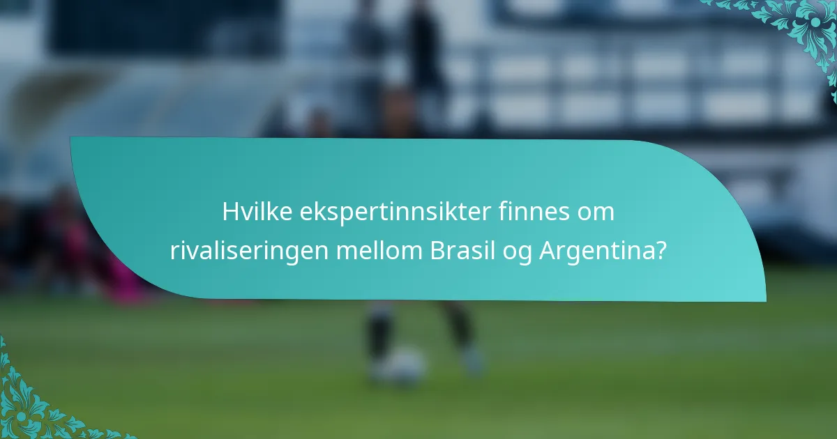 Hvilke ekspertinnsikter finnes om rivaliseringen mellom Brasil og Argentina?