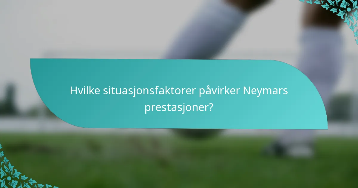Hvilke situasjonsfaktorer påvirker Neymars prestasjoner?