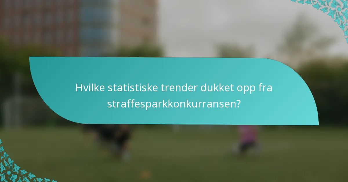 Hvilke statistiske trender dukket opp fra straffesparkkonkurransen?