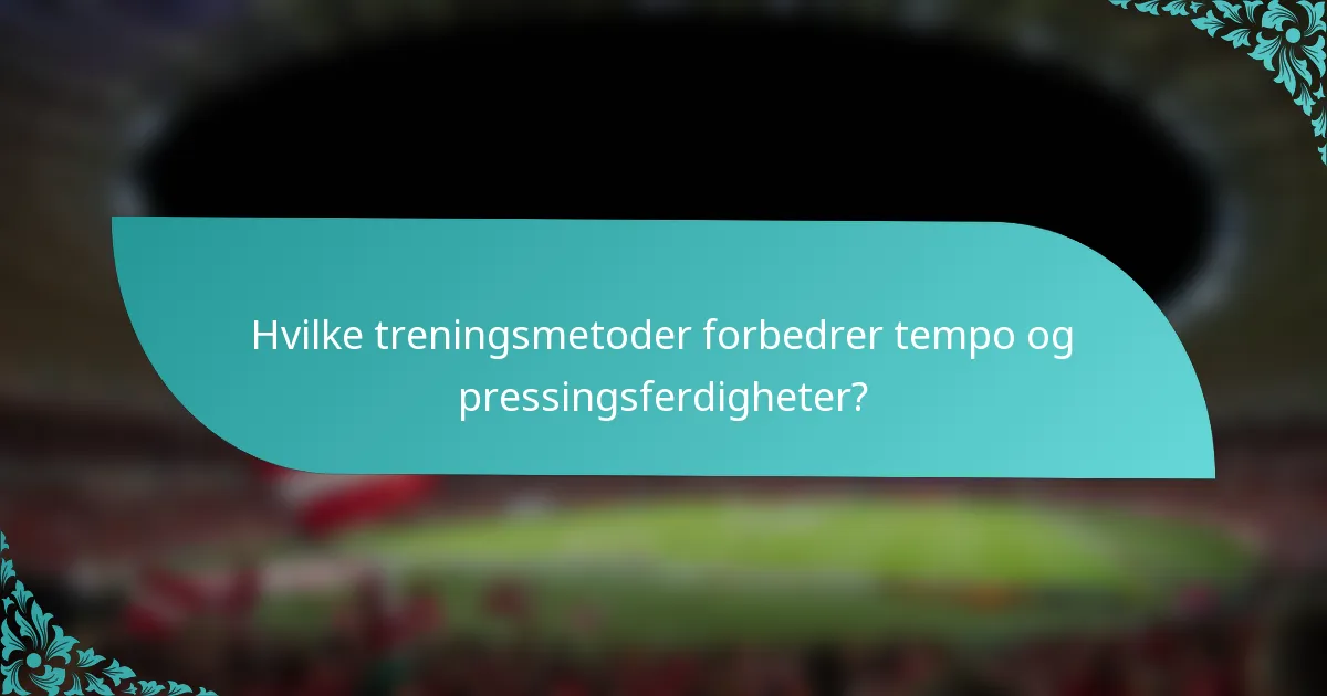 Hvilke treningsmetoder forbedrer tempo og pressingsferdigheter?