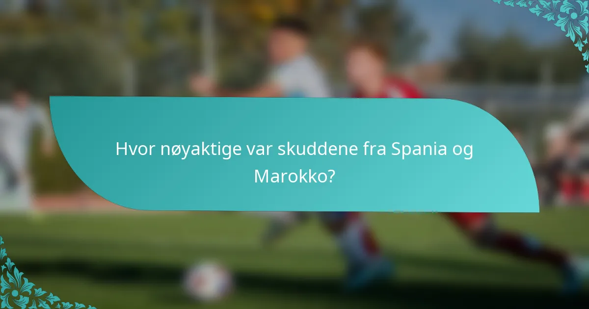 Hvor nøyaktige var skuddene fra Spania og Marokko?