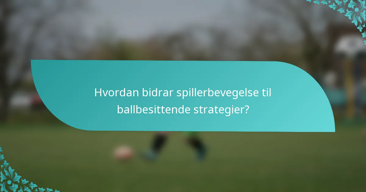 Hvordan bidrar spillerbevegelse til ballbesittende strategier?