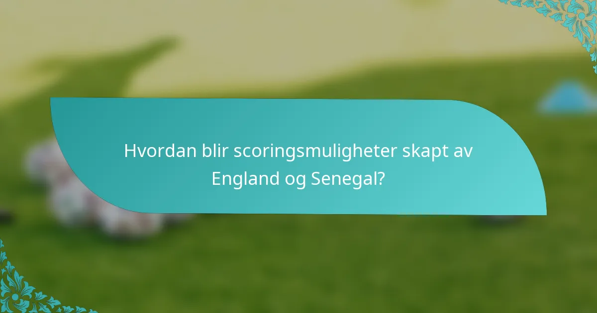 Hvordan blir scoringsmuligheter skapt av England og Senegal?