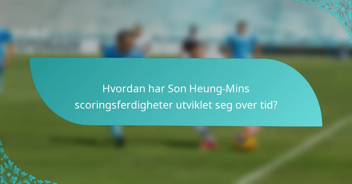 Hvordan har Son Heung-Mins scoringsferdigheter utviklet seg over tid?