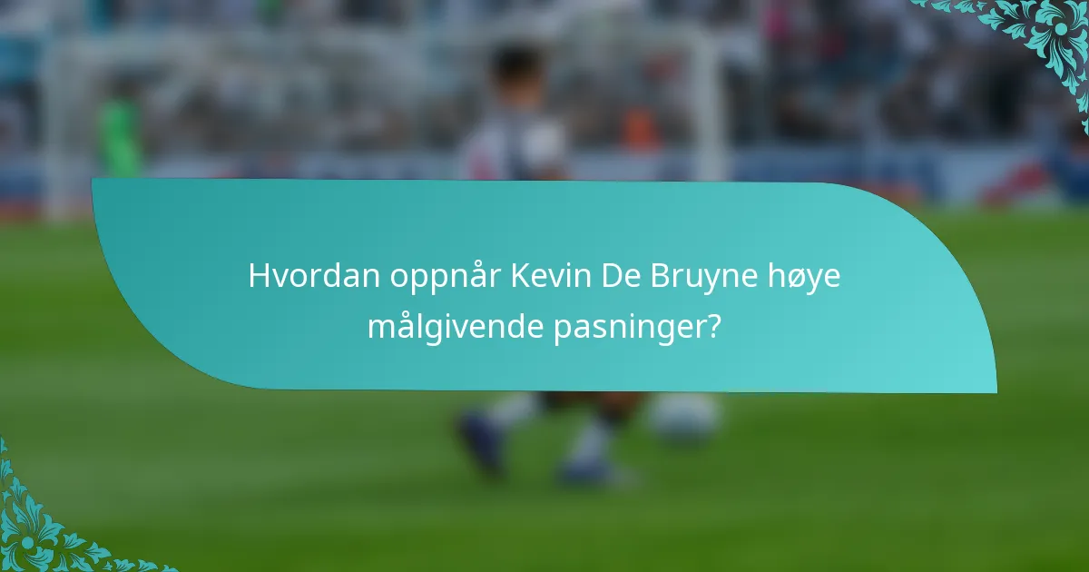 Hvordan oppnår Kevin De Bruyne høye målgivende pasninger?