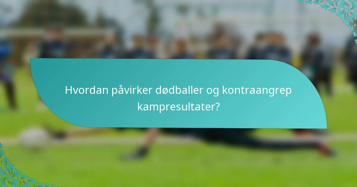 Hvordan påvirker dødballer og kontraangrep kampresultater?