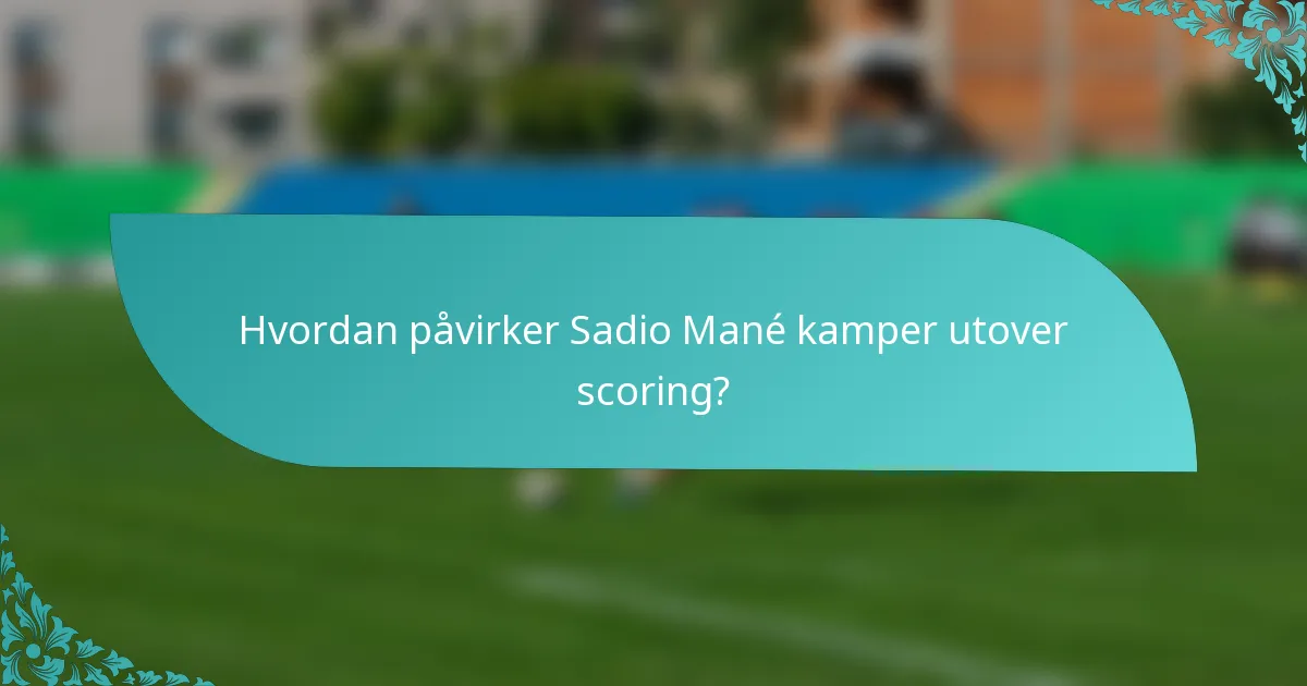Hvordan påvirker Sadio Mané kamper utover scoring?