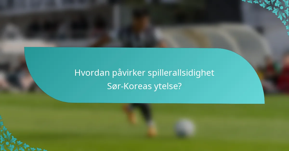 Hvordan påvirker spillerallsidighet Sør-Koreas ytelse?