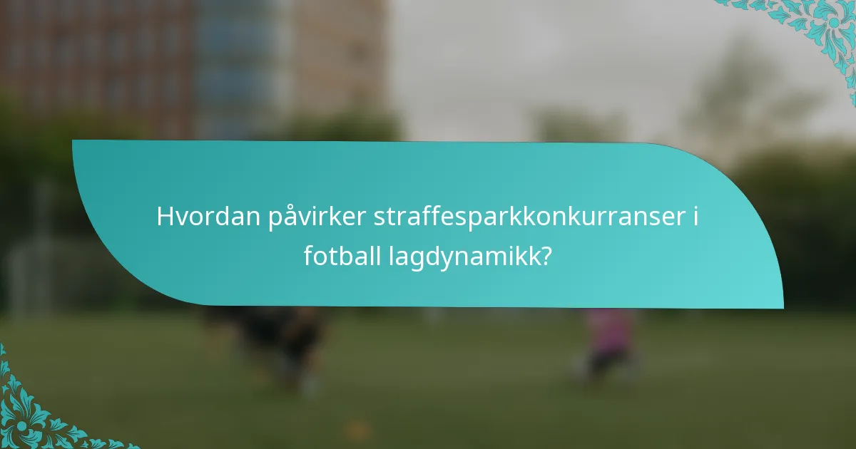 Hvordan påvirker straffesparkkonkurranser i fotball lagdynamikk?