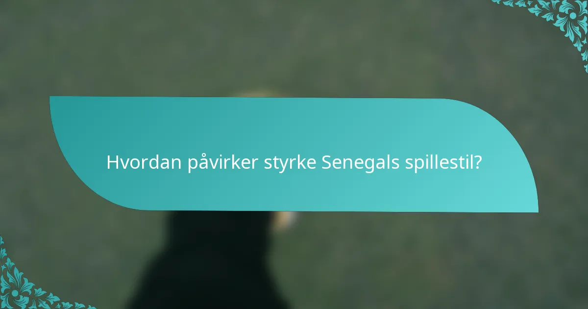 Hvordan påvirker styrke Senegals spillestil?