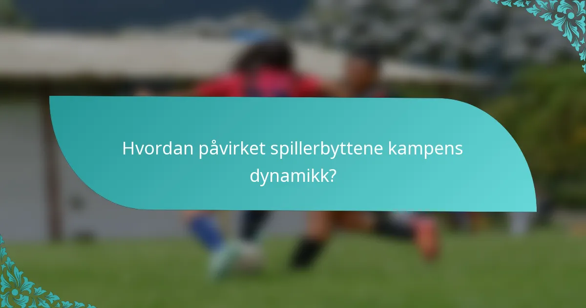 Hvordan påvirket spillerbyttene kampens dynamikk?
