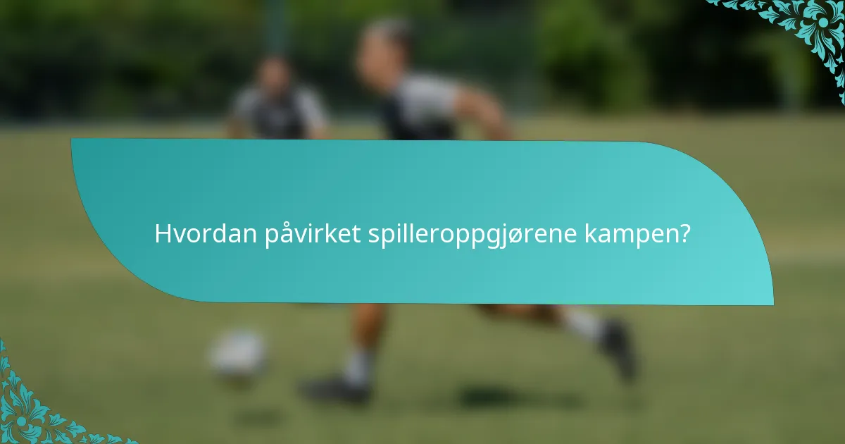 Hvordan påvirket spilleroppgjørene kampen?