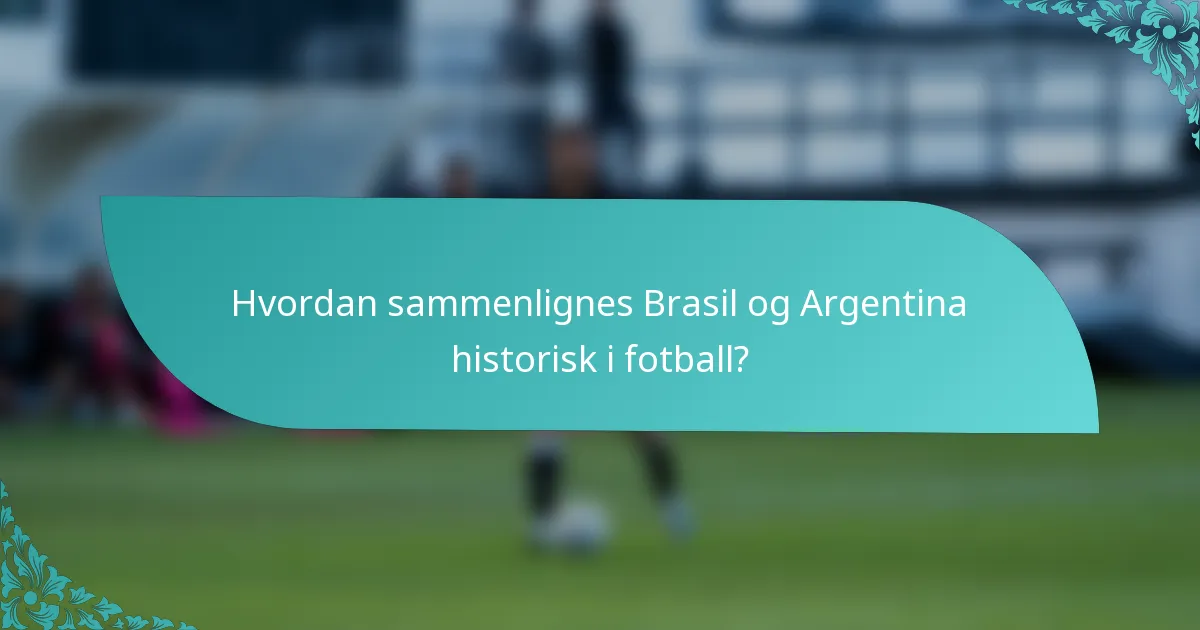 Hvordan sammenlignes Brasil og Argentina historisk i fotball?
