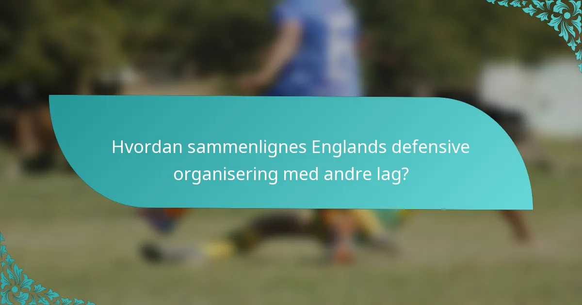 Hvordan sammenlignes Englands defensive organisering med andre lag?