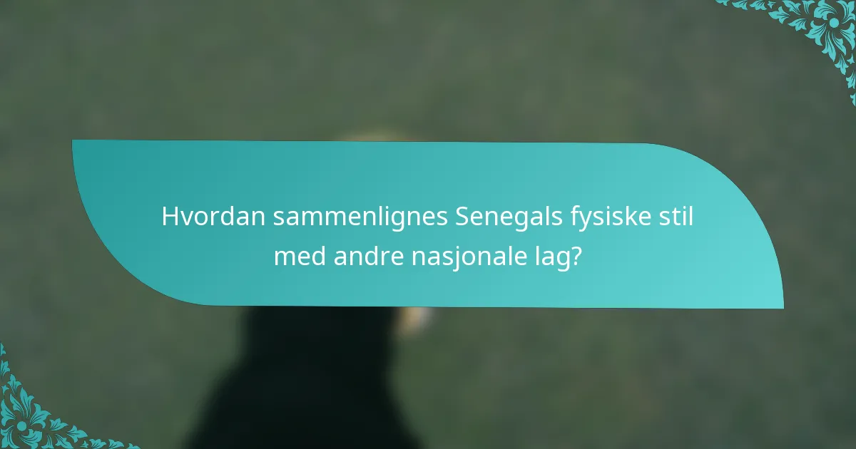 Hvordan sammenlignes Senegals fysiske stil med andre nasjonale lag?