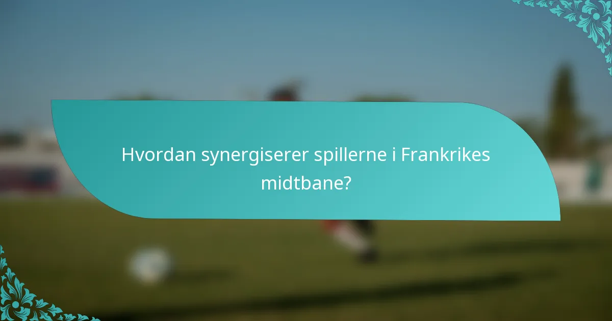 Hvordan synergiserer spillerne i Frankrikes midtbane?