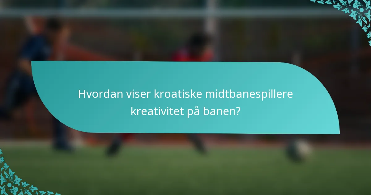 Hvordan viser kroatiske midtbanespillere kreativitet på banen?